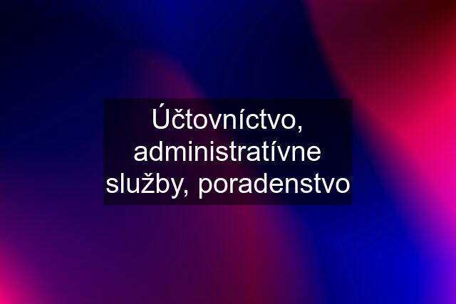 Účtovníctvo, administratívne služby, poradenstvo