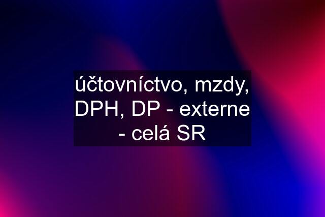 účtovníctvo, mzdy, DPH, DP - externe - celá SR