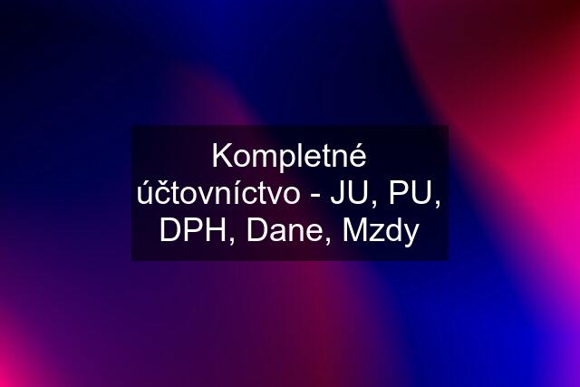 Kompletné účtovníctvo - JU, PU, DPH, Dane, Mzdy