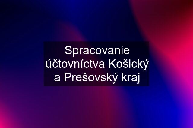 Spracovanie účtovníctva Košický a Prešovský kraj