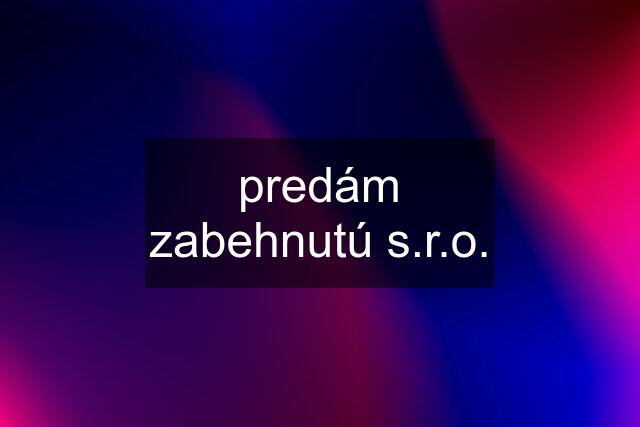 predám zabehnutú s.r.o.