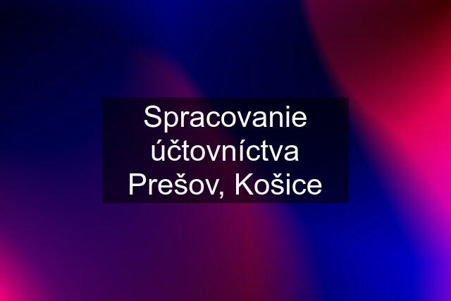 Spracovanie účtovníctva Prešov, Košice