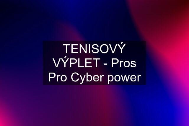 TENISOVÝ VÝPLET - Pros Pro Cyber power