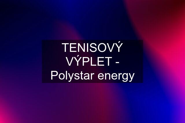 TENISOVÝ VÝPLET - Polystar energy