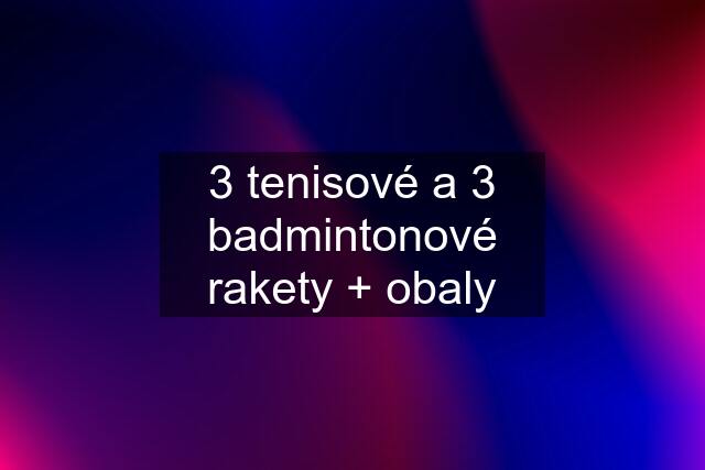 3 tenisové a 3 badmintonové rakety + obaly