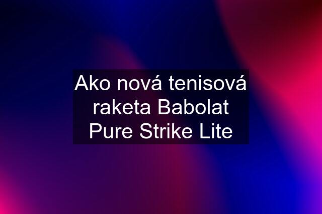Ako nová tenisová raketa Babolat Pure Strike Lite