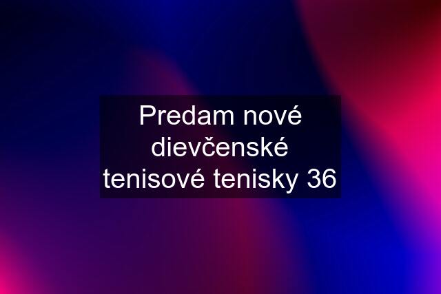 Predam nové dievčenské tenisové tenisky 36