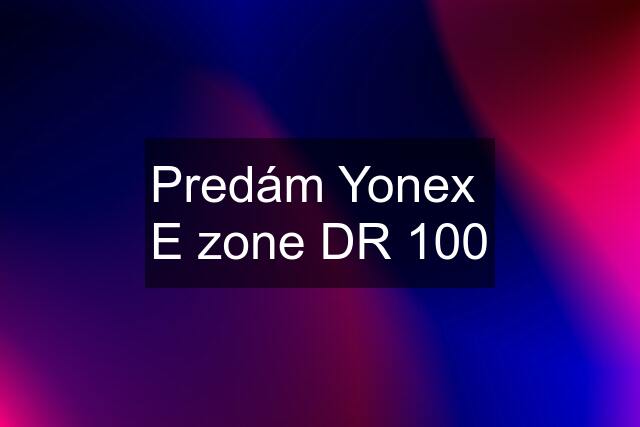 Predám Yonex  E zone DR 100