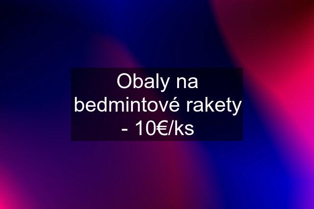 Obaly na bedmintové rakety - 10€/ks