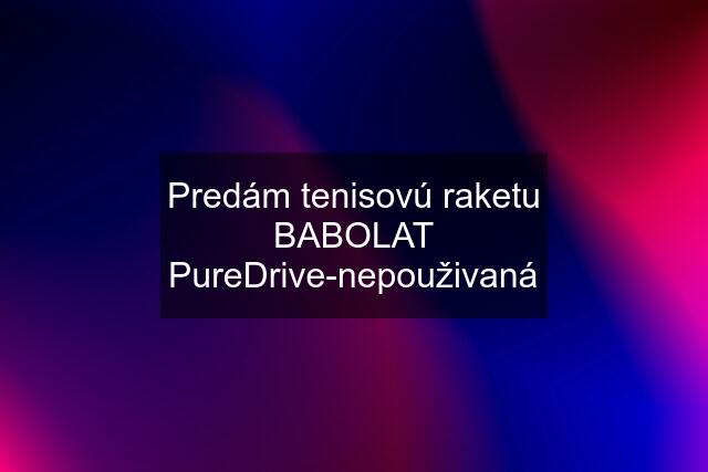 Predám tenisovú raketu BABOLAT PureDrive-nepouživaná