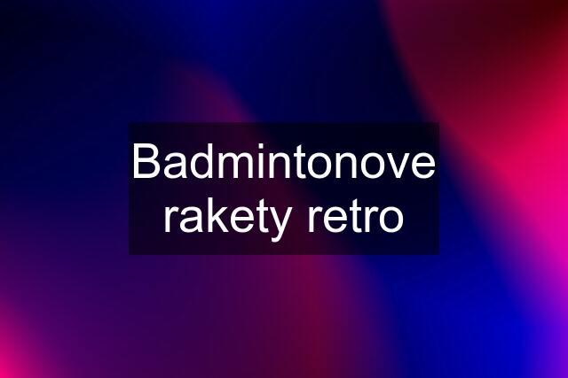 Badmintonove rakety retro