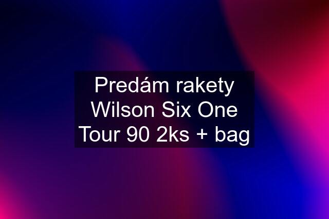 Predám rakety Wilson Six One Tour 90 2ks + bag