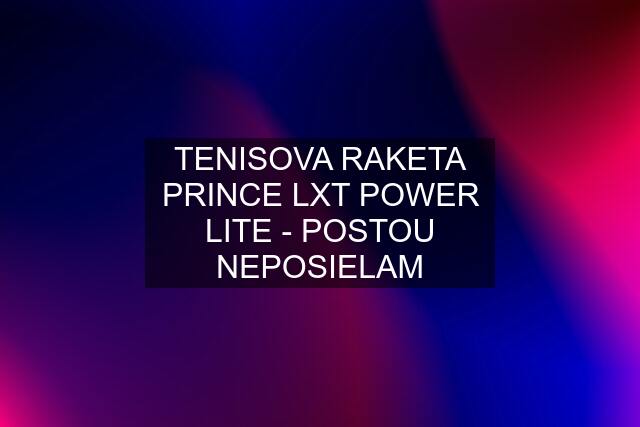 TENISOVA RAKETA PRINCE LXT POWER LITE - POSTOU NEPOSIELAM