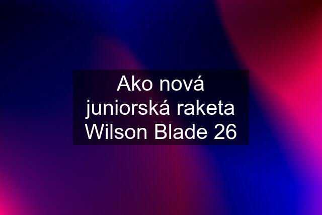 Ako nová juniorská raketa Wilson Blade 26