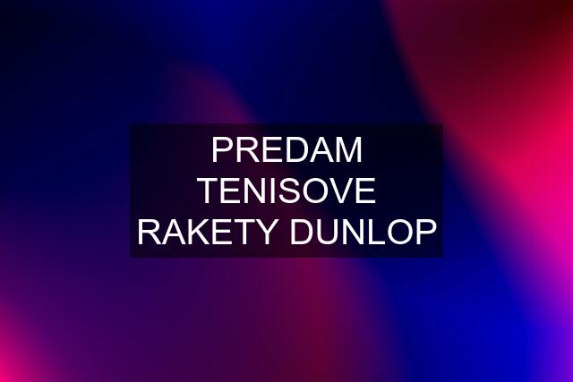 PREDAM TENISOVE RAKETY DUNLOP