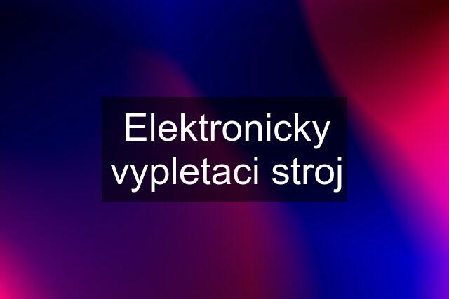 Elektronicky vypletaci stroj