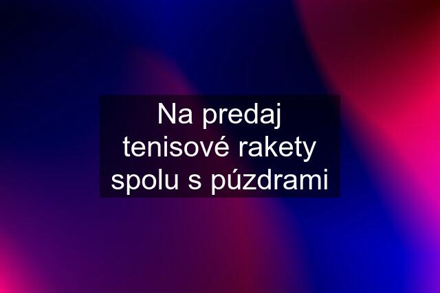 Na predaj tenisové rakety spolu s púzdrami