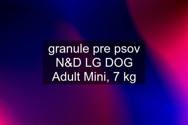 granule pre psov N&D LG DOG Adult Mini, 7 kg