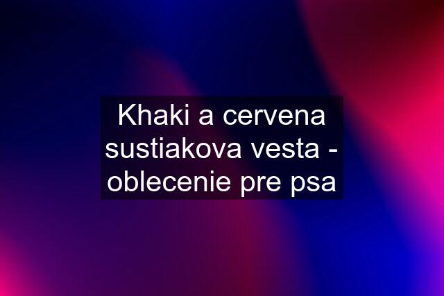 Khaki a cervena sustiakova vesta - oblecenie pre psa