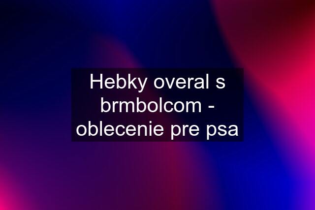 Hebky overal s brmbolcom - oblecenie pre psa