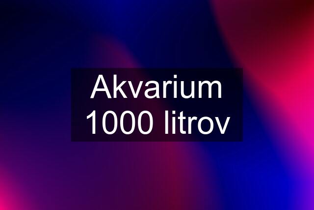 Akvarium 1000 litrov