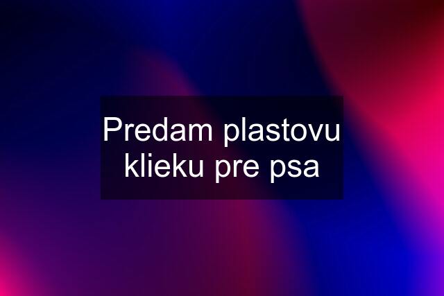 Predam plastovu klieku pre psa