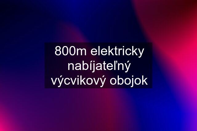 800m elektricky nabíjateľný výcvikový obojok