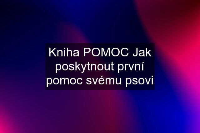 Kniha POMOC Jak poskytnout první pomoc svému psovi