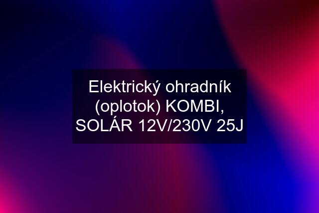 Elektrický ohradník (oplotok) KOMBI, SOLÁR 12V/230V 25J