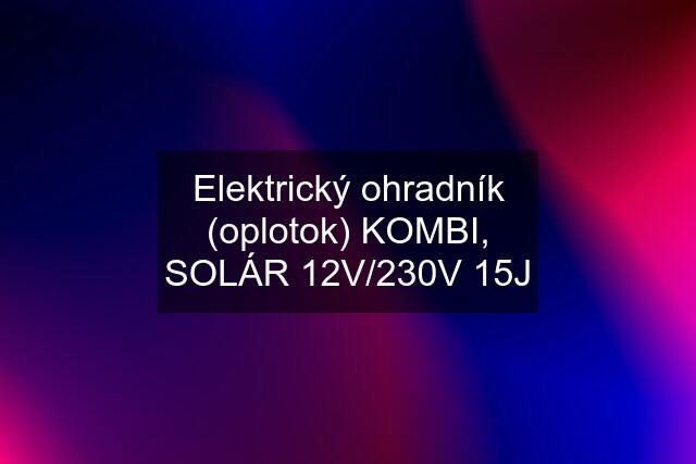 Elektrický ohradník (oplotok) KOMBI, SOLÁR 12V/230V 15J