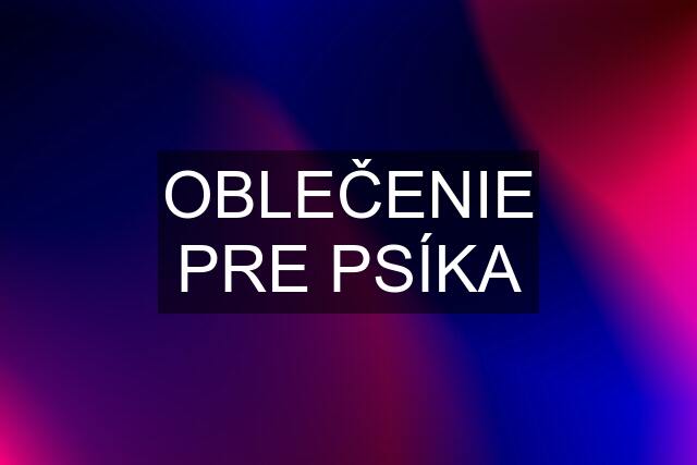 OBLEČENIE PRE PSÍKA