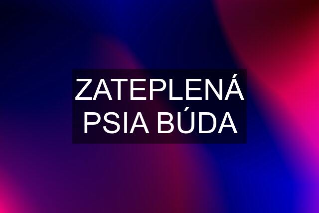 ZATEPLENÁ PSIA BÚDA