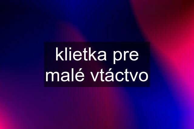 klietka pre malé vtáctvo