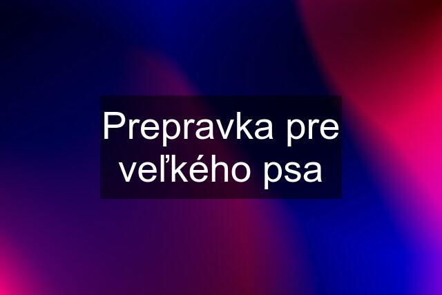 Prepravka pre veľkého psa