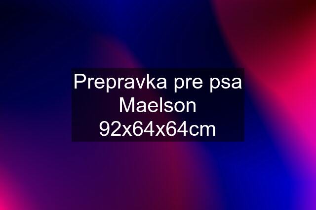 Prepravka pre psa Maelson 92x64x64cm