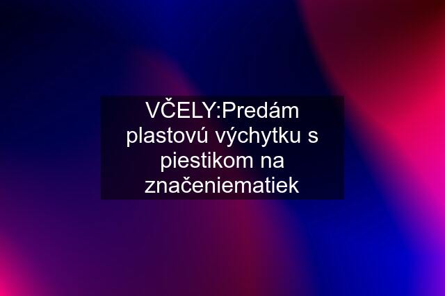 VČELY:Predám plastovú výchytku s piestikom na značeniematiek