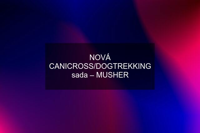 NOVÁ CANICROSS/DOGTREKKING sada – MUSHER