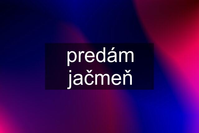 predám jačmeň