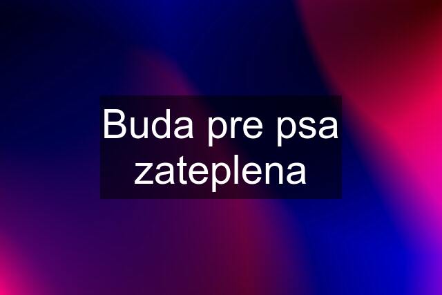 Buda pre psa zateplena