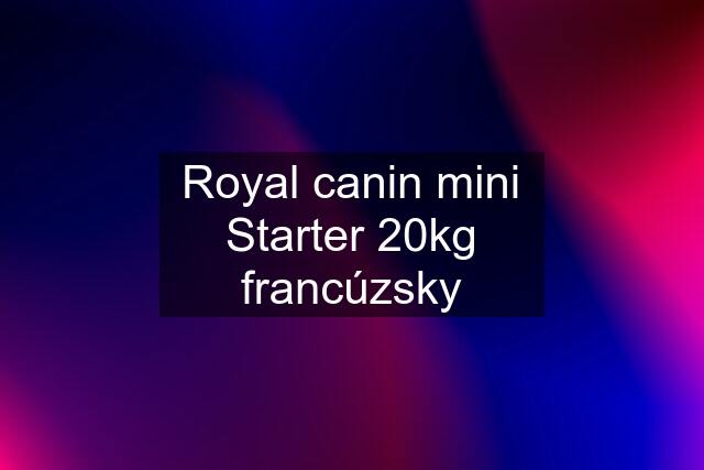 Royal canin mini Starter 20kg francúzsky