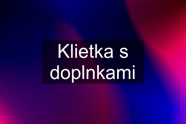 Klietka s doplnkami