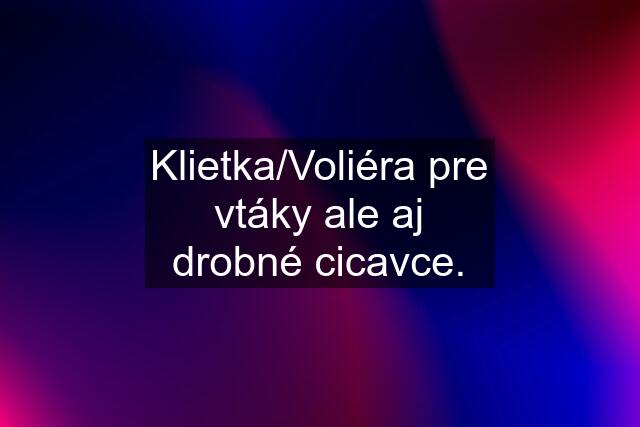 Klietka/Voliéra pre vtáky ale aj drobné cicavce.