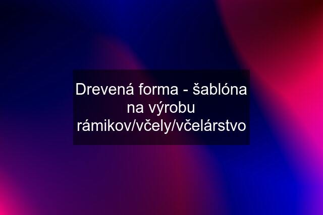 Drevená forma - šablóna na výrobu rámikov/včely/včelárstvo