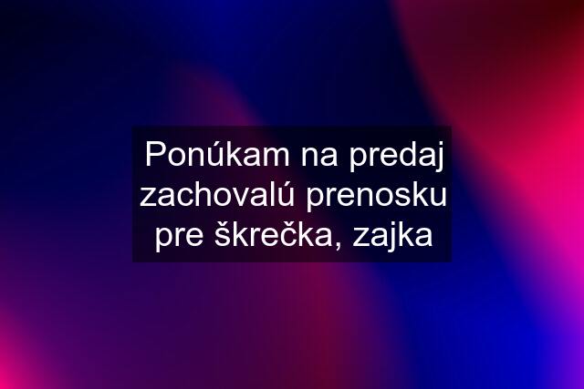 Ponúkam na predaj zachovalú prenosku pre škrečka, zajka