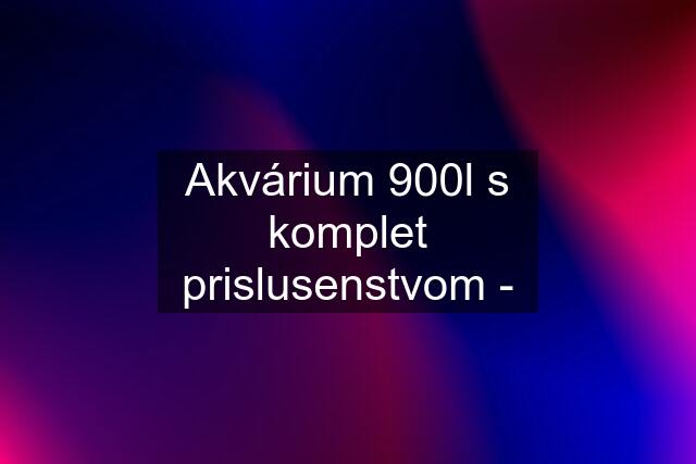 Akvárium 900l s komplet prislusenstvom -