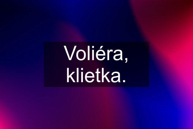 Voliéra, klietka.