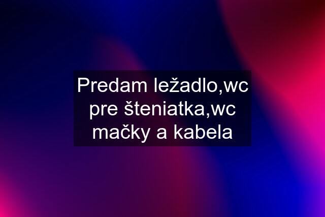 Predam ležadlo,wc pre šteniatka,wc mačky a kabela