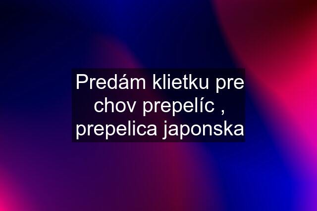 Predám klietku pre chov prepelíc , prepelica japonska