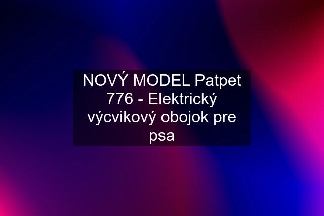 NOVÝ MODEL Patpet 776 - Elektrický výcvikový obojok pre psa