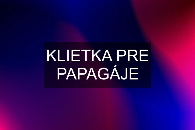 KLIETKA PRE PAPAGÁJE